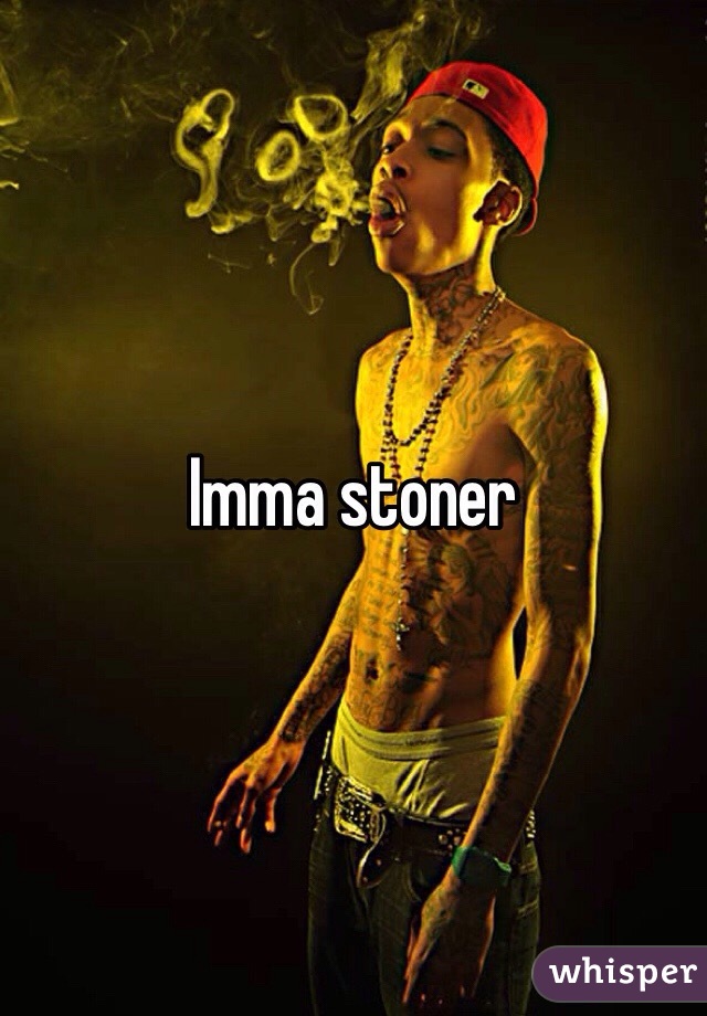 Imma stoner