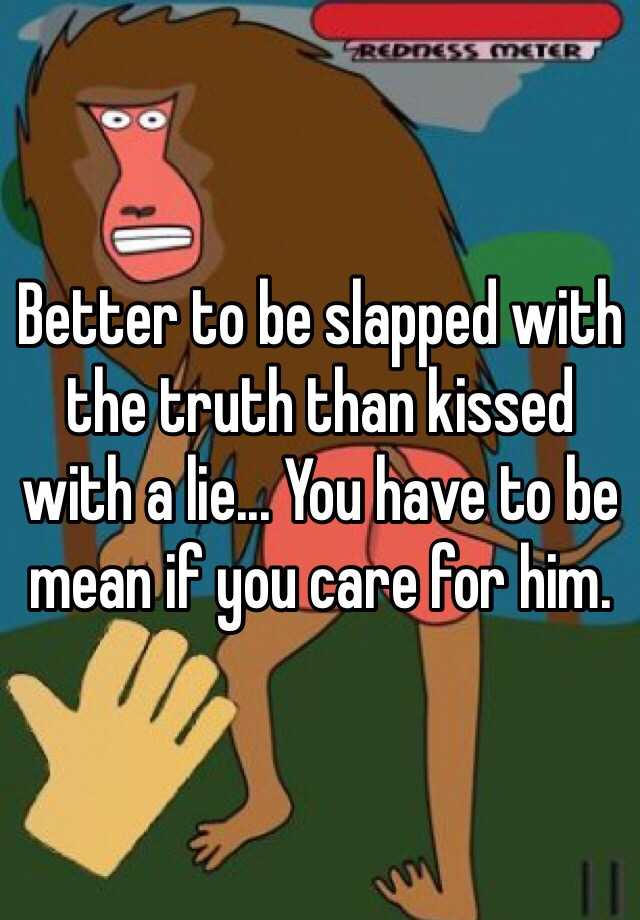 Better To Be Slapped With The Truth Than Kissed With A Lie You Have To Be Mean If You Care 0123