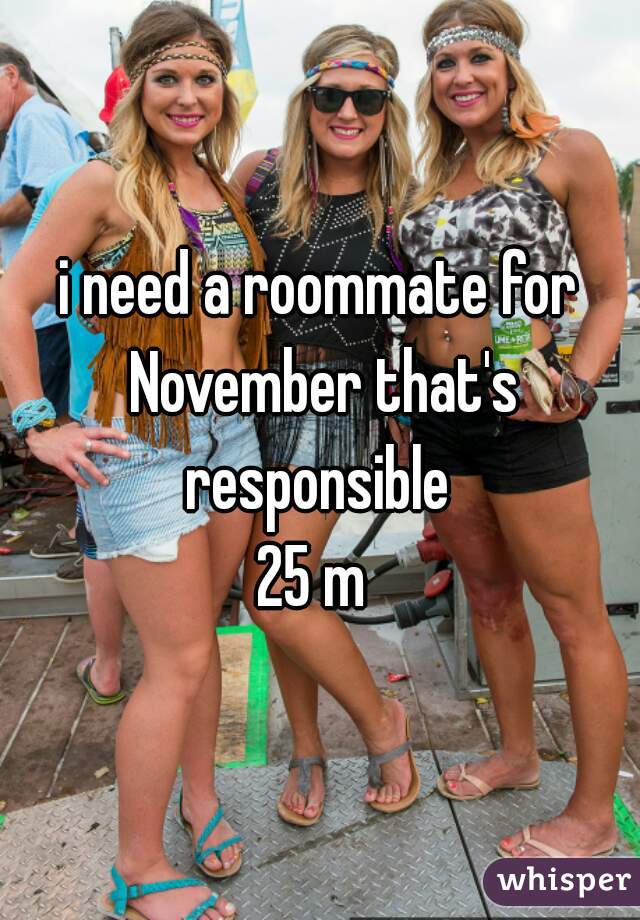 i need a roommate for November that's responsible 
25 m 