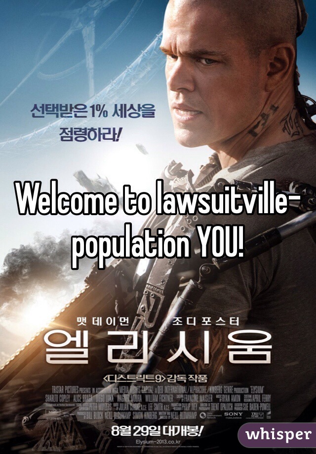 Welcome to lawsuitville- population YOU!