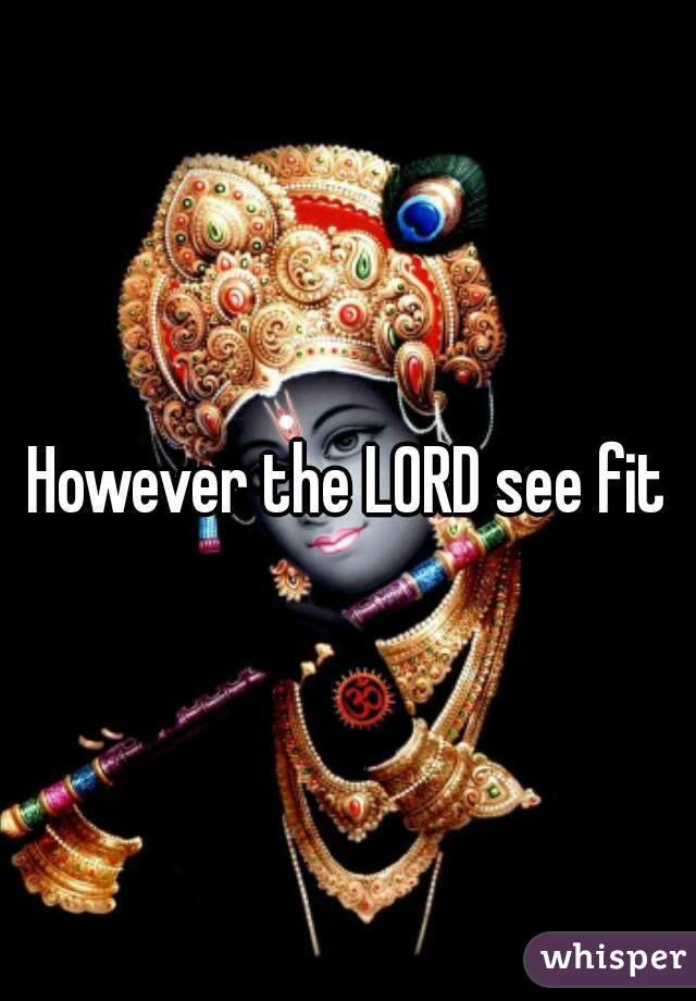However the LORD see fit