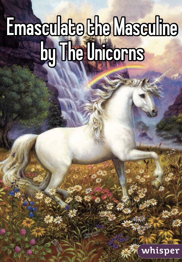 Emasculate the Masculine by The Unicorns