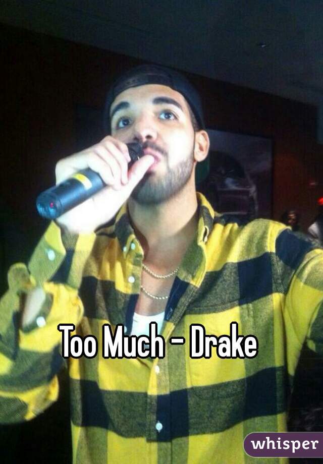 Too Much - Drake
 