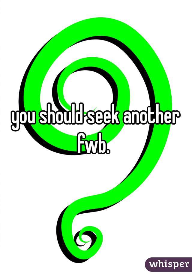 you should seek another fwb.  