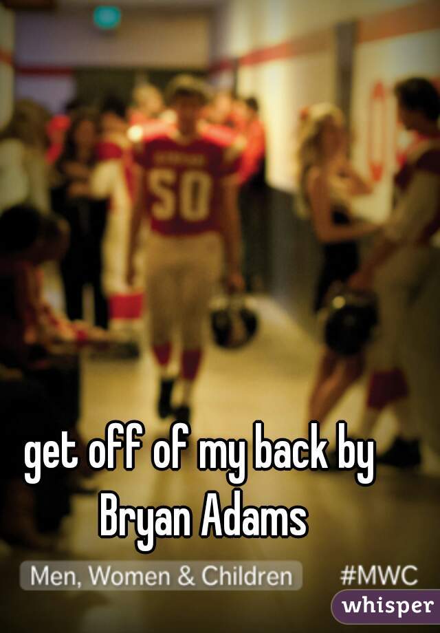 get off of my back by Bryan Adams