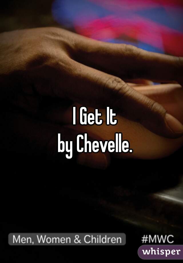 I Get It
by Chevelle.