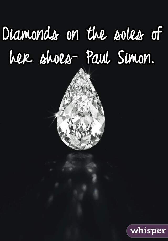 Diamonds on the soles of her shoes- Paul Simon.  