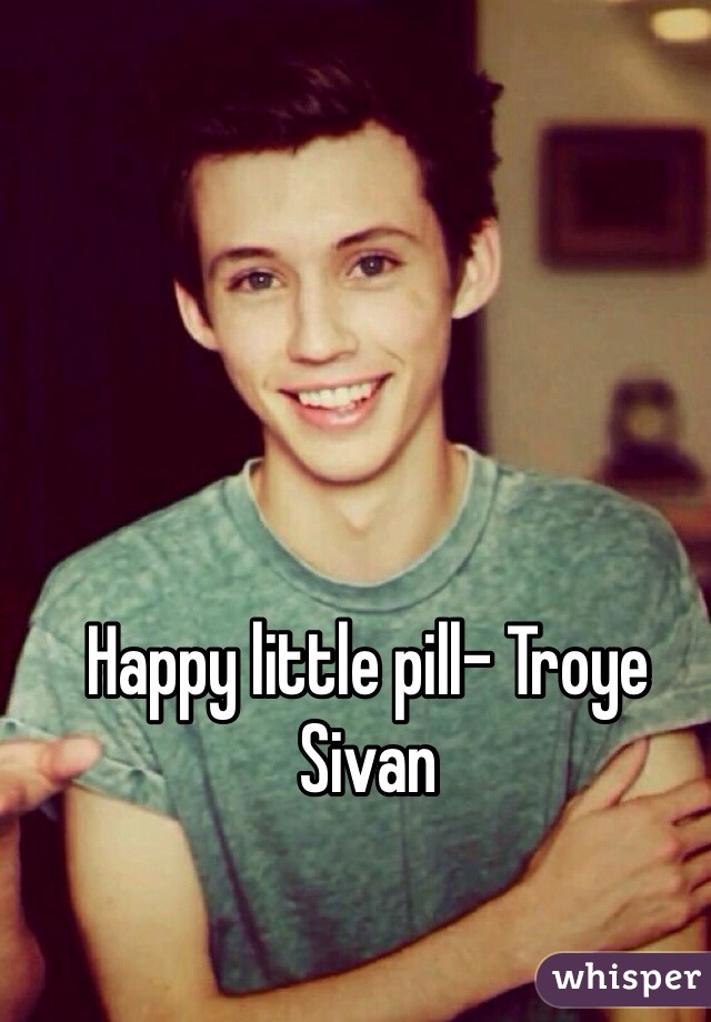 Happy little pill- Troye Sivan