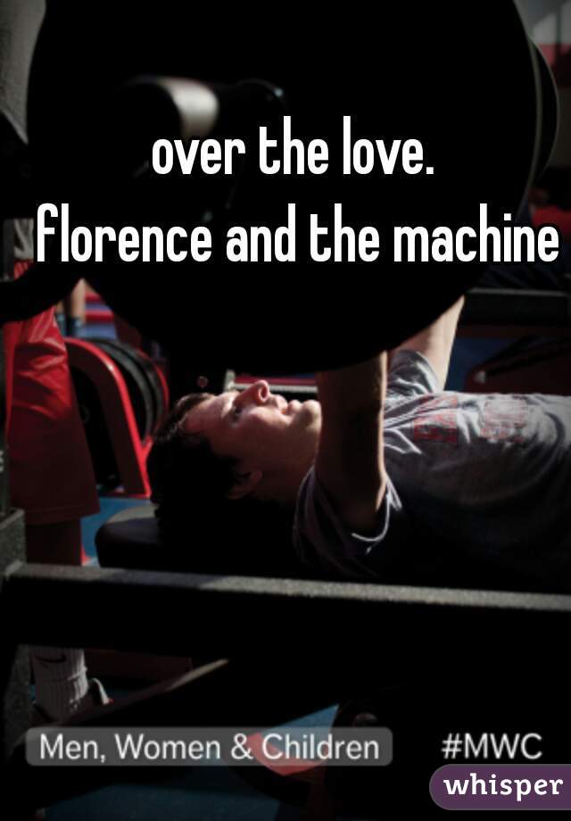 over the love. 
florence and the machine