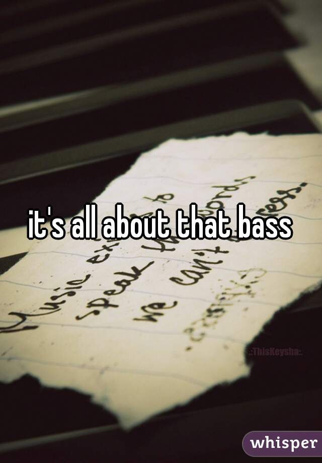 it's all about that bass