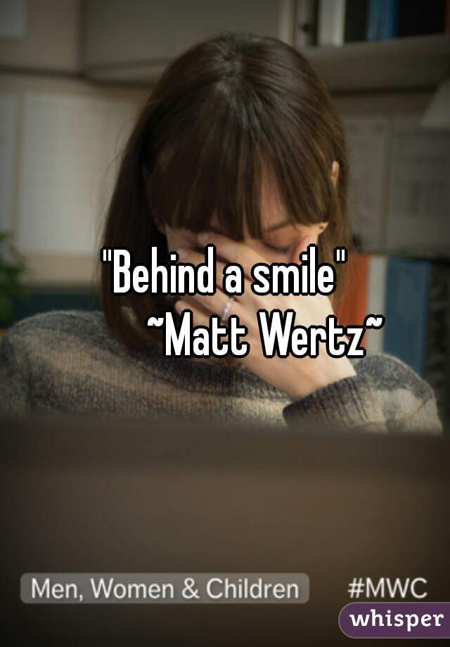 "Behind a smile"
         ~Matt Wertz~