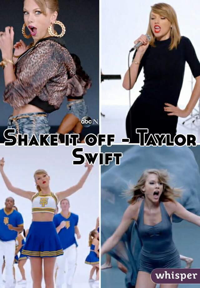 Shake it off - Taylor Swift  
