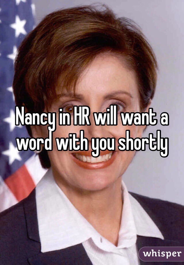 Nancy in HR will want a word with you shortly 