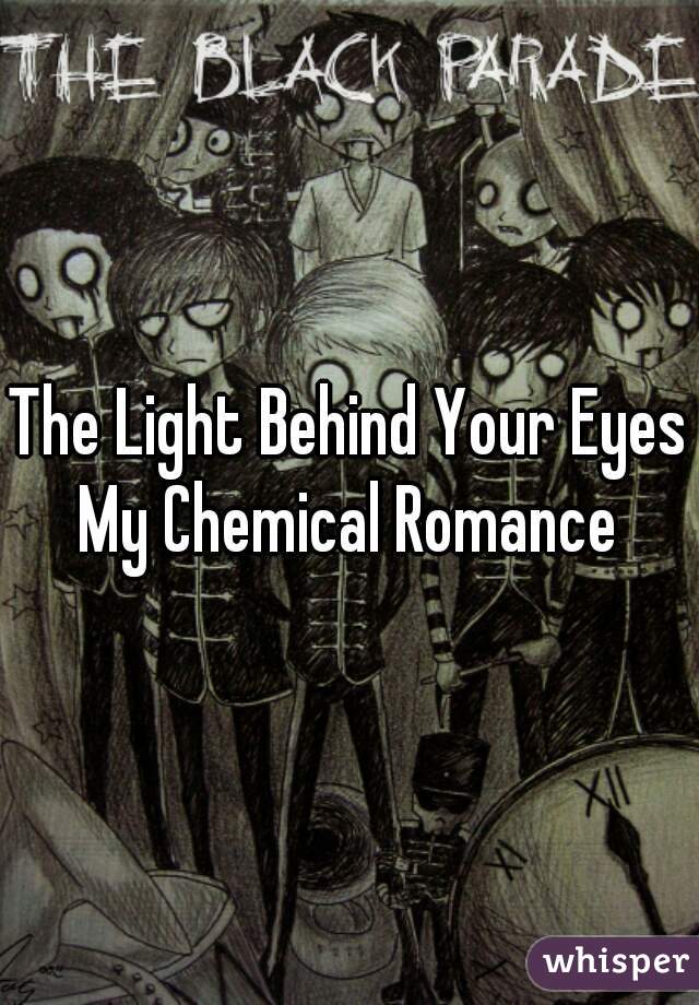 The Light Behind Your Eyes

My Chemical Romance