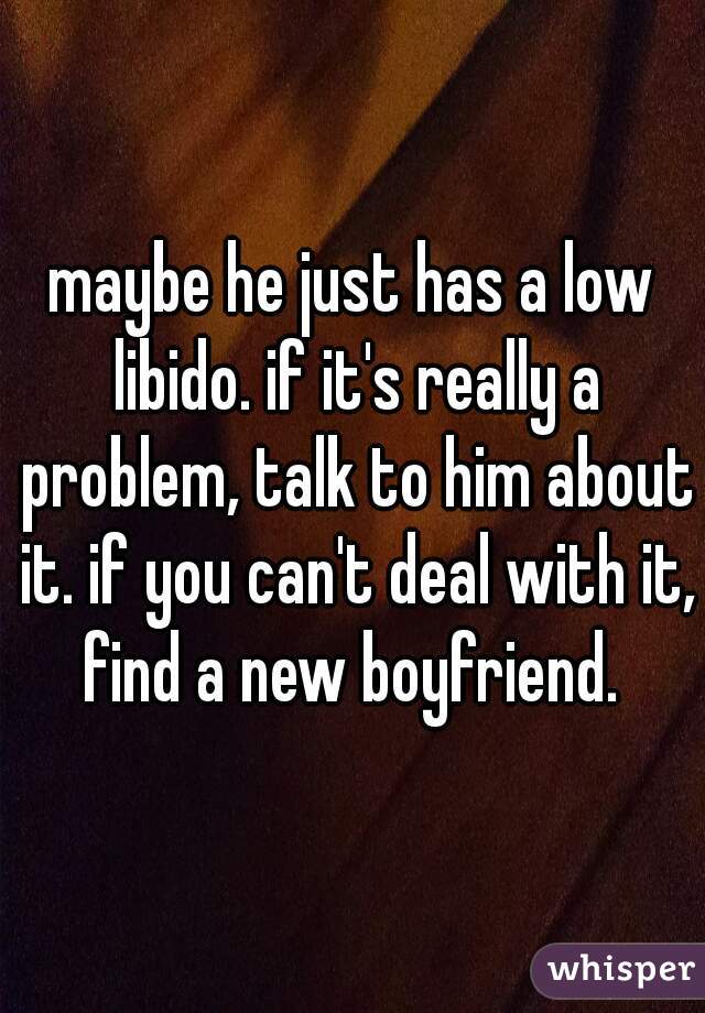 maybe he just has a low libido. if it's really a problem, talk to him about it. if you can't deal with it, find a new boyfriend. 