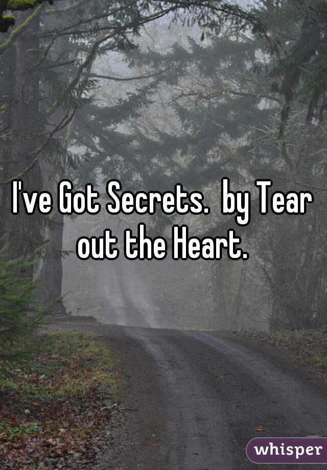 I've Got Secrets.  by Tear out the Heart. 