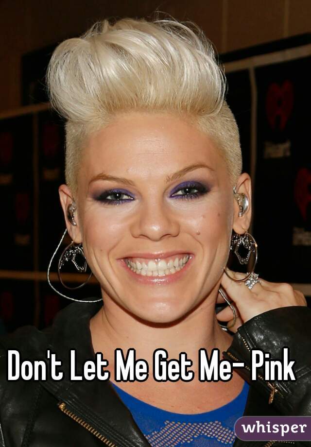 Don't Let Me Get Me- Pink