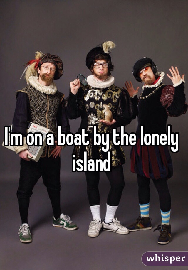 I'm on a boat by the lonely island