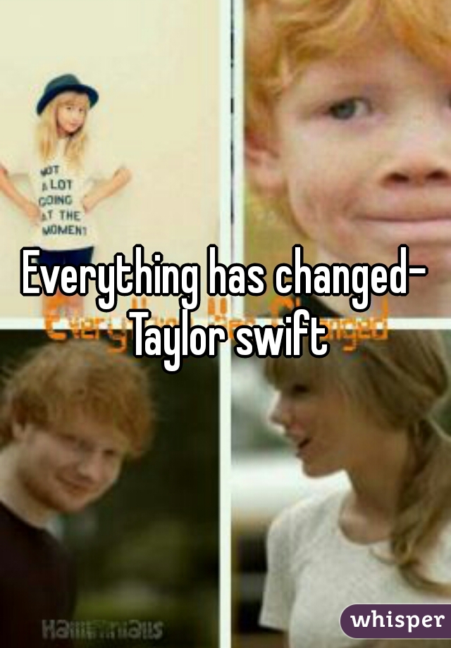 Everything has changed- Taylor swift