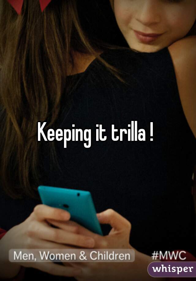 Keeping it trilla ! 