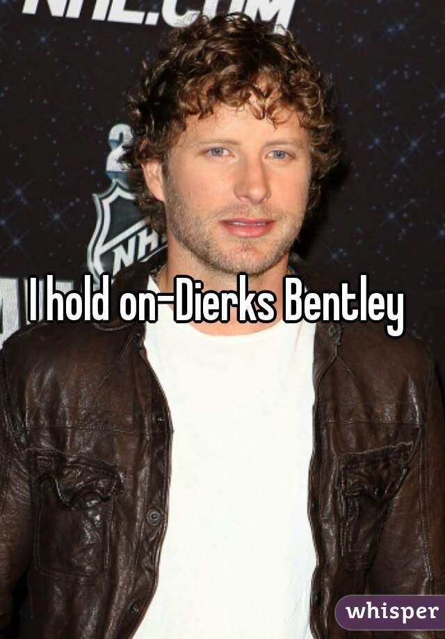 I hold on-Dierks Bentley 