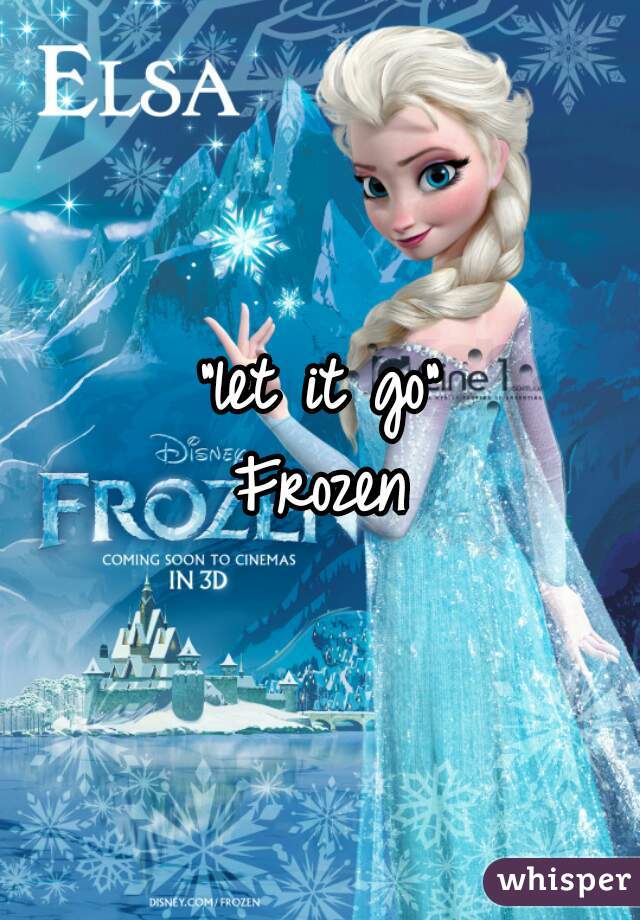 "let it go"
Frozen