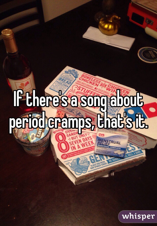 If there's a song about period cramps, that's it.