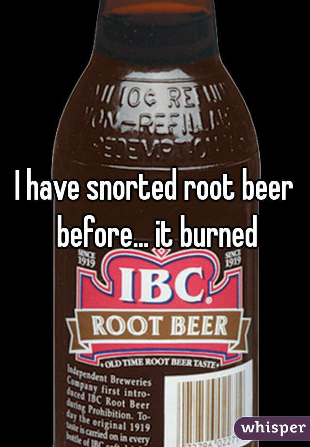 I have snorted root beer before... it burned