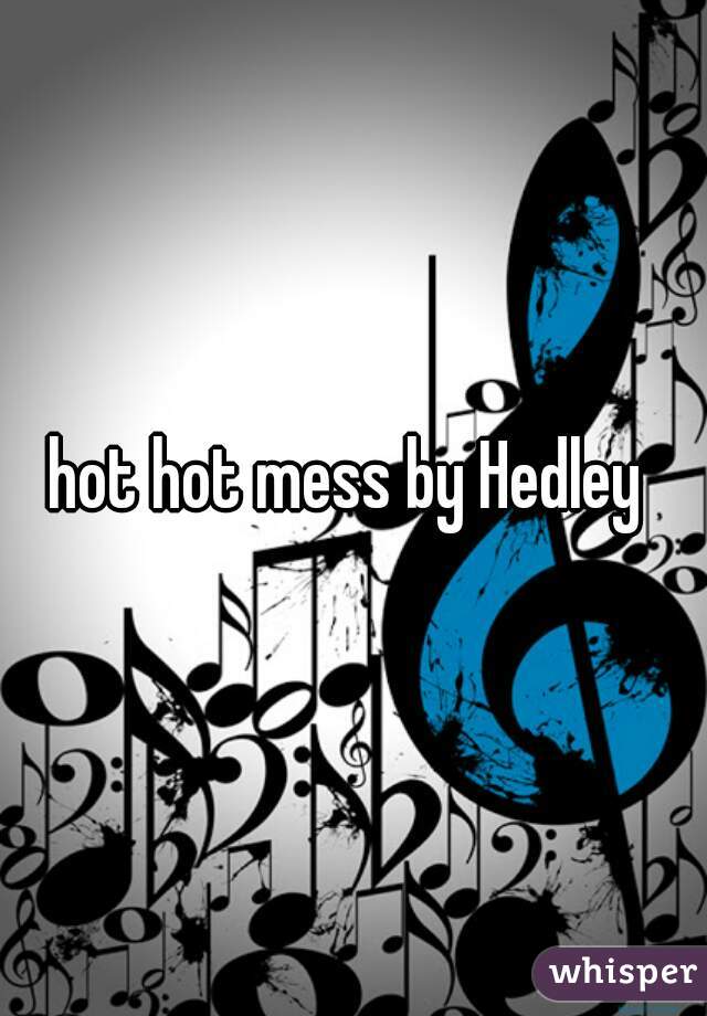 hot hot mess by Hedley 