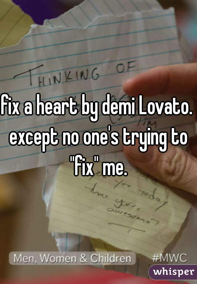 fix a heart by demi Lovato. 
except no one's trying to "fix" me. 