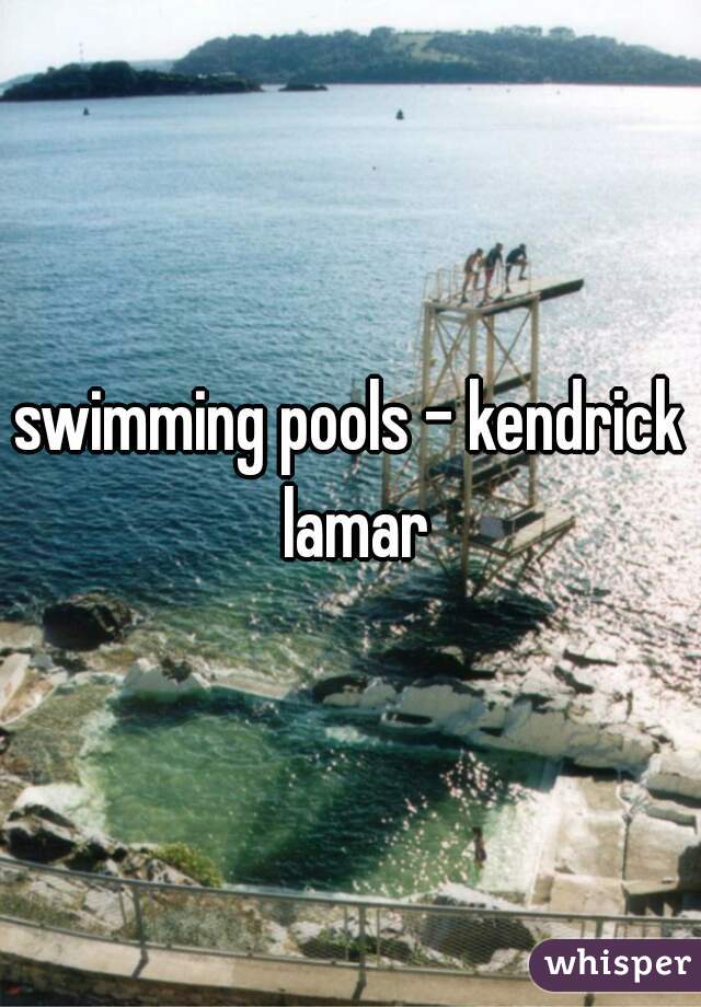 swimming pools - kendrick lamar