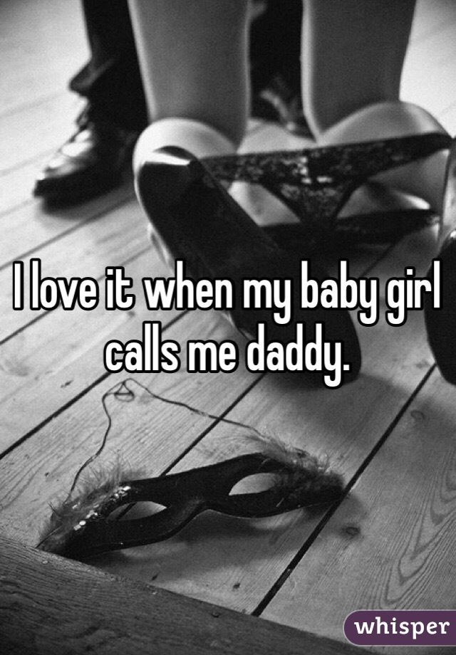 I love it when my baby girl calls me daddy.