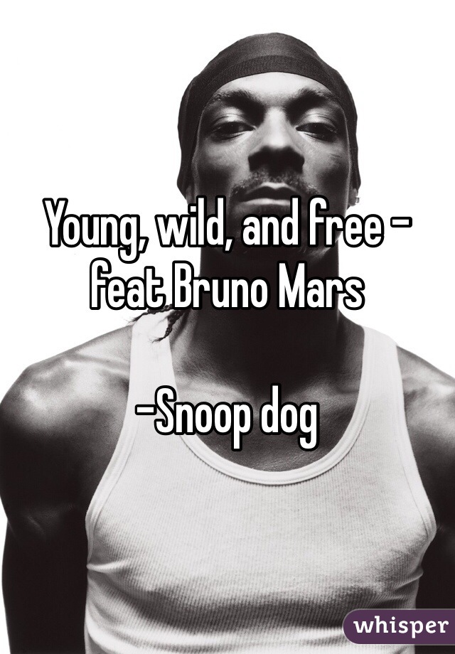 Young, wild, and free - feat Bruno Mars

-Snoop dog