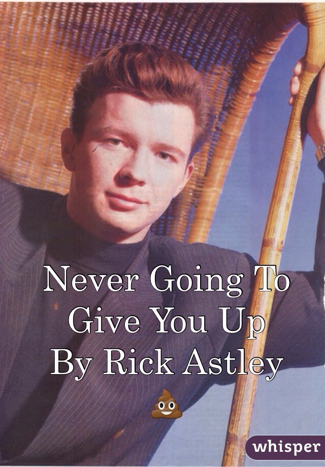 Never Going To Give You Up
By Rick Astley 
💩