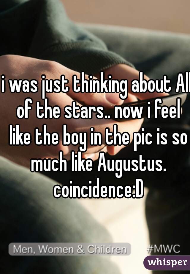 i was just thinking about All of the stars.. now i feel like the boy in the pic is so much like Augustus. coincidence:D