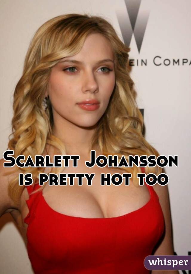 Scarlett Johansson  is pretty hot too 