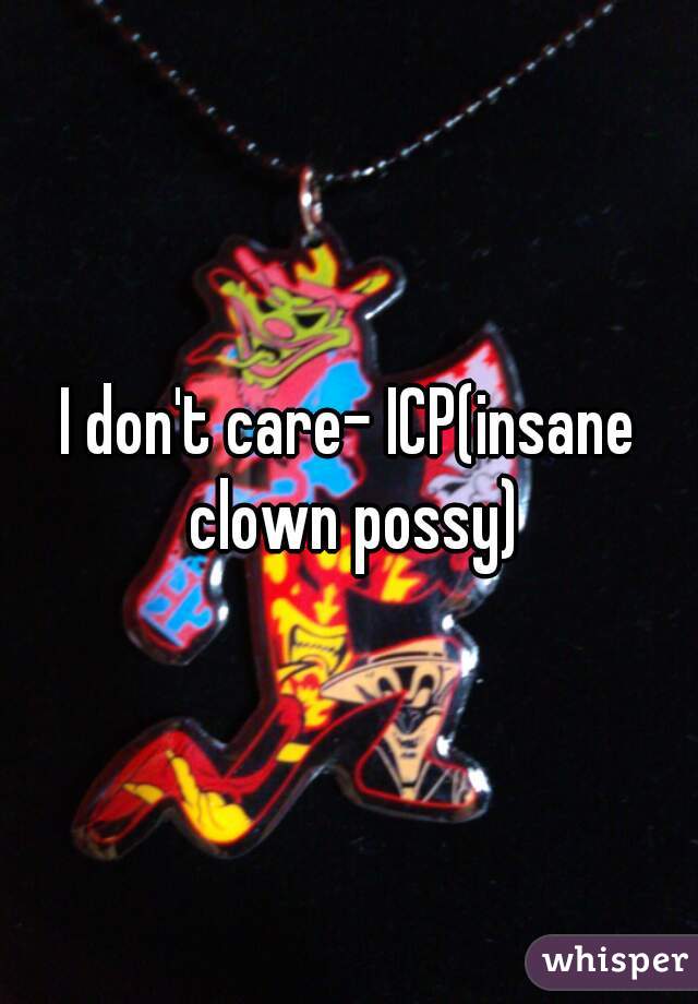 I don't care- ICP(insane clown possy)
