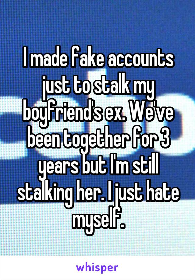 I made fake accounts just to stalk my boyfriend's ex. We've been together for 3 years but I'm still stalking her. I just hate myself.