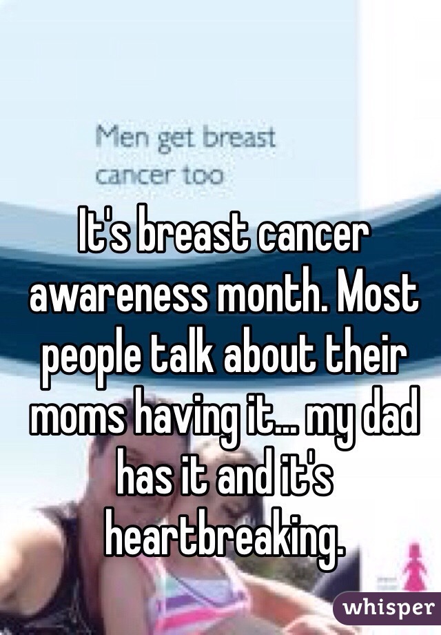 It's breast cancer awareness month. Most people talk about their moms having it... my dad has it and it's heartbreaking. 