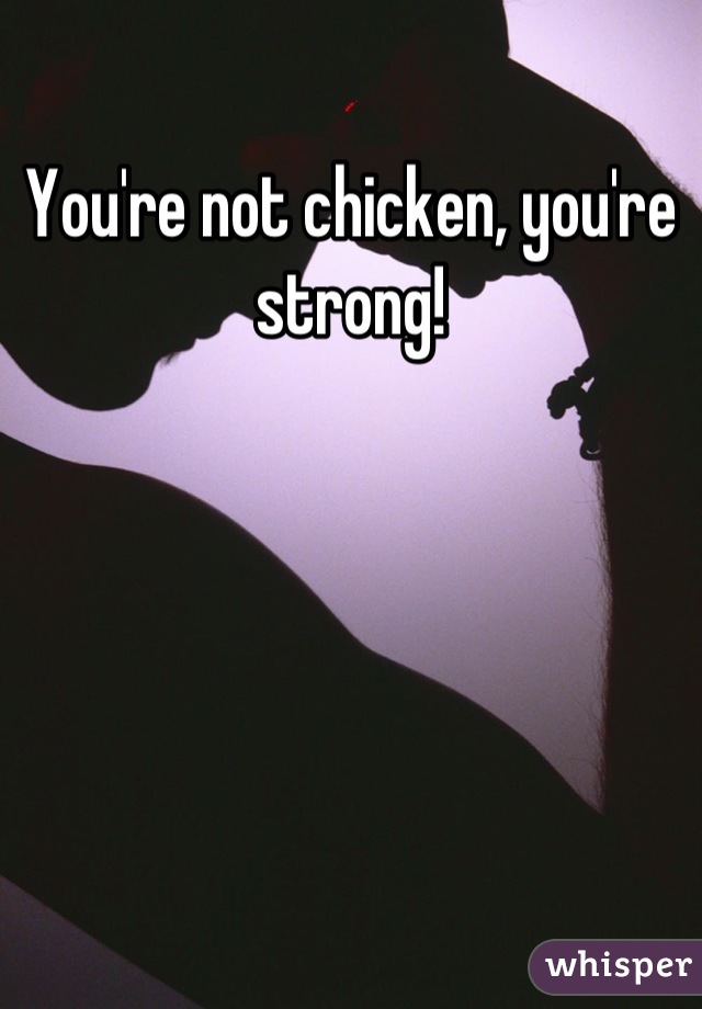 You're not chicken, you're strong!