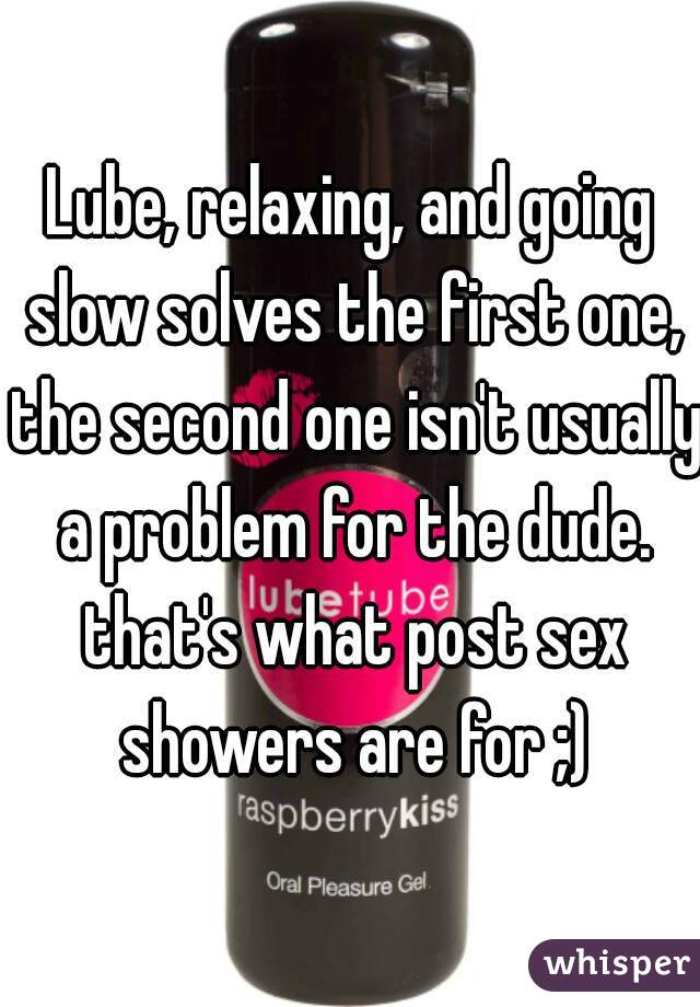 Lube, relaxing, and going slow solves the first one, the second one isn't usually a problem for the dude. that's what post sex showers are for ;)