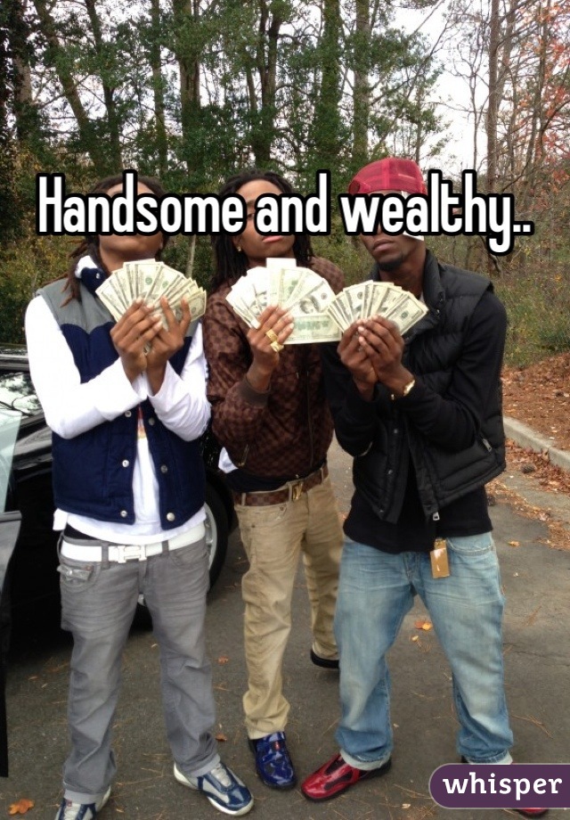 Handsome and wealthy..