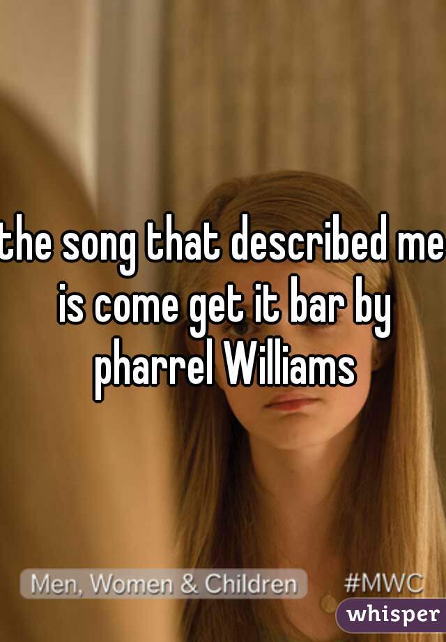 the song that described me is come get it bar by pharrel Williams