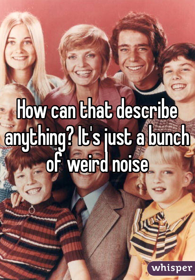 How can that describe anything? It's just a bunch of weird noise