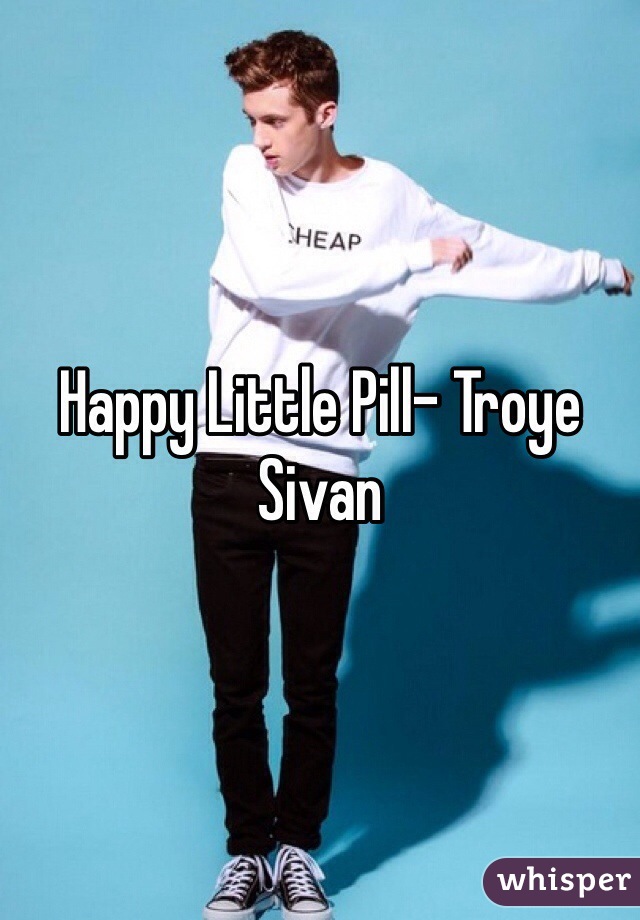 Happy Little Pill- Troye Sivan 