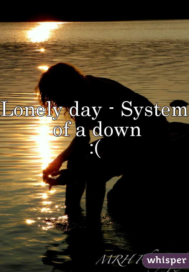 Lonely day - System of a down


:(