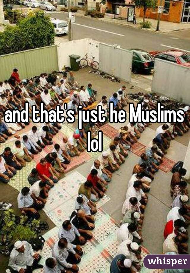 and that's just he Muslims lol 