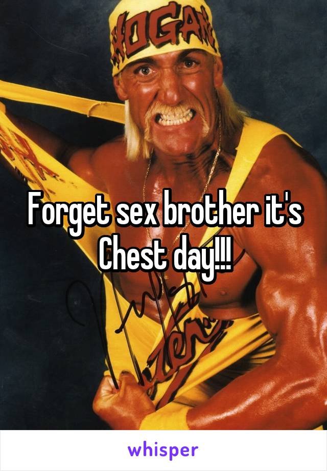 Forget sex brother it's Chest day!!!