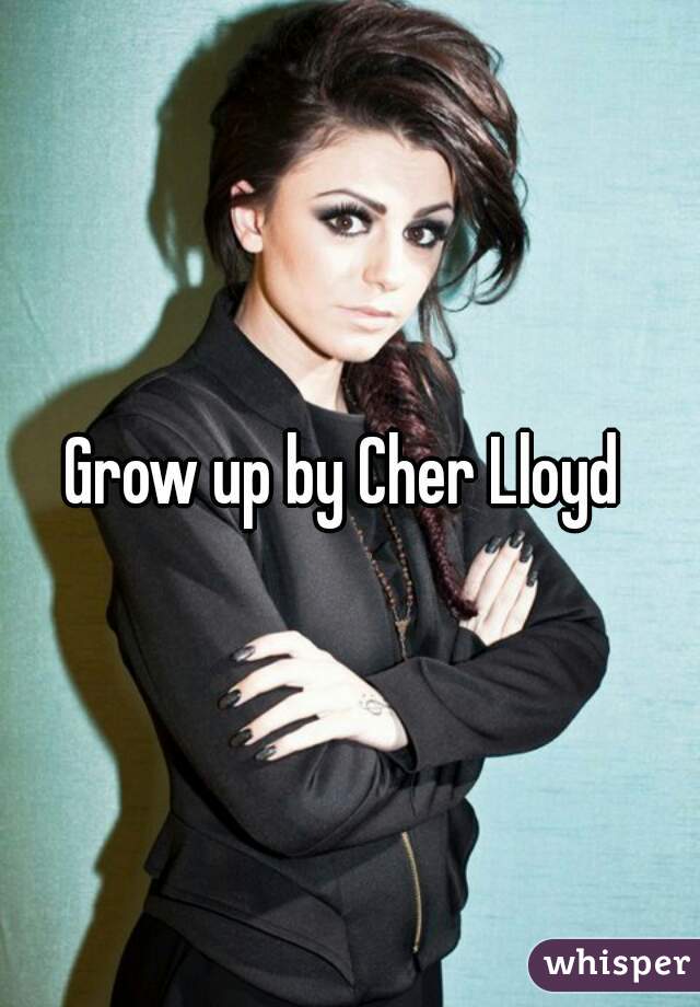 Grow up by Cher Lloyd 