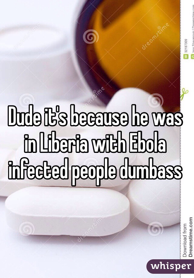 Dude it's because he was in Liberia with Ebola infected people dumbass